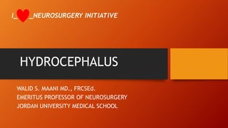 HYDROCEPHALUS
WALID S. MAANI MD., FRCSEd.
EMERITUS PROFESSOR OF NEUROSURGERY
JORDAN UNIVERSITY MEDICAL SCHOOL
I_ _NEUROSURGERY INITIATIVE
 