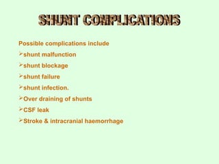 Possible complications include
shunt malfunction
shunt blockage
shunt failure
shunt infection.
Over draining of shunts
CSF leak
Stroke & intracranial haemorrhage
 