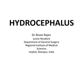 HYDROCEPHALUS
Dr. Resen Rajan
Junior Resident
Department of General Surgery
Regional Institute of Medical
Sciences
Imphal, Manipur, India
 