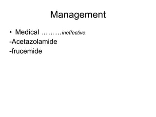 Management Medical ……… ineffective - Acetazolamide  - frucemide  