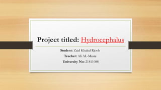 Project titled: Hydrocephalus
Student: Zaid Khaled Rjoob
Teacher: Ali AL-Masre
University No: 21811088
 