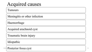 Acquired causes
Tumours
Meningitis or other infection
Haemorrhage
Acquired arachnoid cyst
Traumatic brain injury
Idiopathic
Posterior fossa cyst
06-08-2021 59
 