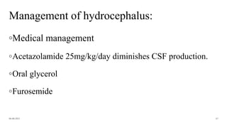 Management of hydrocephalus:
◦Medical management
◦Acetazolamide 25mg/kg/day diminishes CSF production.
◦Oral glycerol
◦Furosemide
06-08-2021 67
 