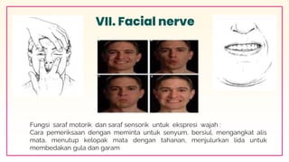 VII. Facial nerve
Fungsi saraf motorik dan saraf sensorik untuk ekspresi wajah :
Cara pemeriksaan dengan meminta untuk sen...