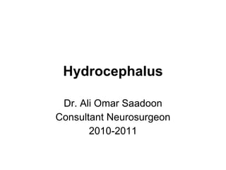 Hydrocephalus Dr. Ali Omar Saadoon Consultant Neurosurgeon 2010-2011 