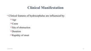 11/06/2024 11
Clinical Manifestation
• Clinical features of hydrocephalus are influenced by:
Age
Cause
Site of obstruction
Duration
Rapidity of onset
 