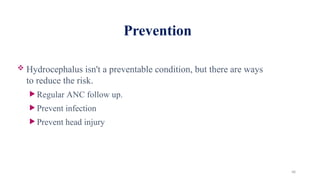 48
Prevention
 Hydrocephalus isn't a preventable condition, but there are ways
to reduce the risk.
 Regular ANC follow up.
 Prevent infection
 Prevent head injury
 