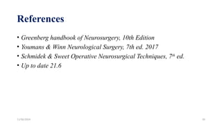 11/06/2024 50
References
• Greenberg handbook of Neurosurgery, 10th Edition
• Youmans & Winn Neurological Surgery, 7th ed. 2017
• Schmidek & Sweet Operative Neurosurgical Techniques, 7th
ed.
• Up to date 21.6
 