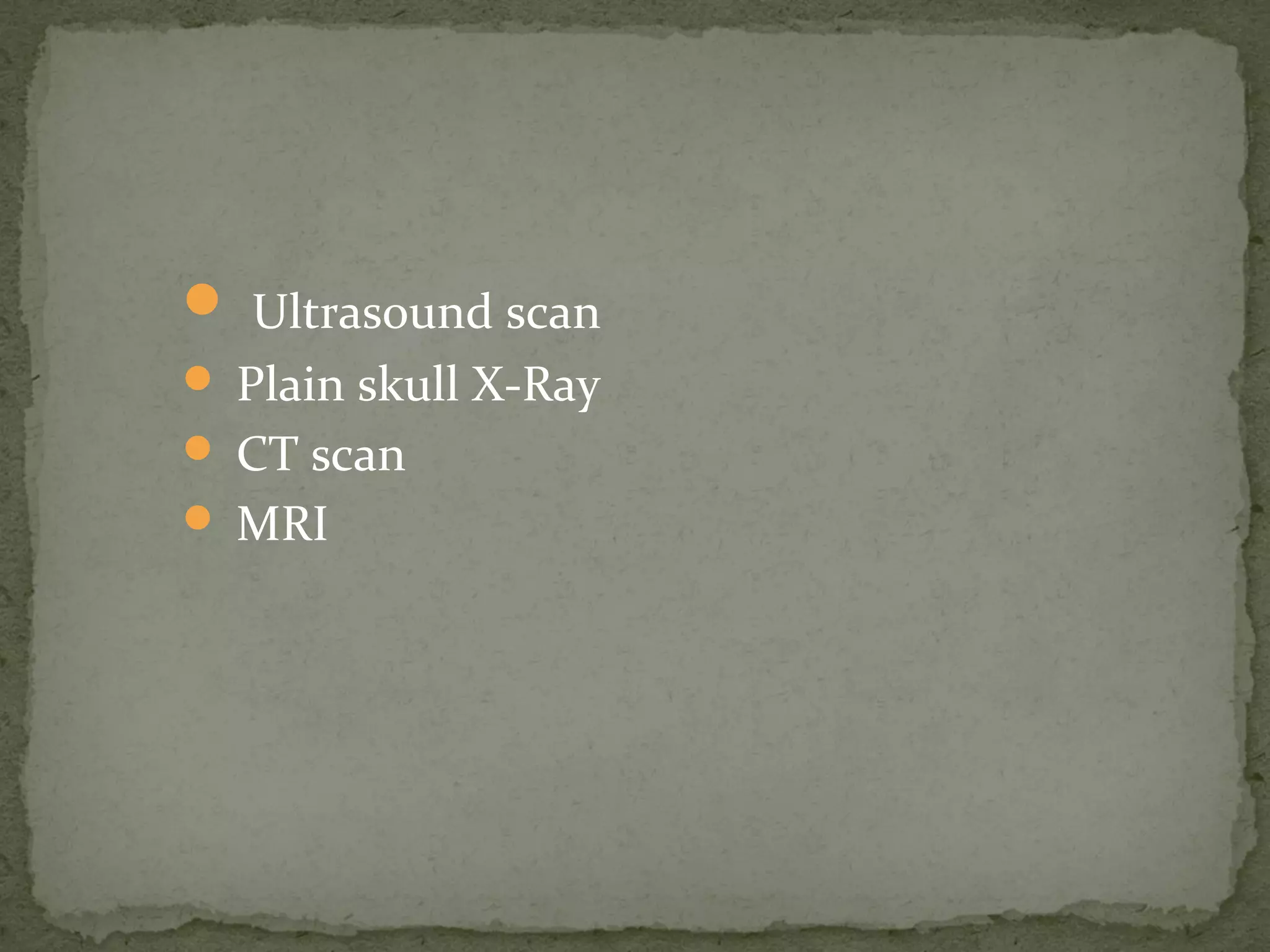  Ultrasound scan
 Plain skull X-Ray
 CT scan
 MRI
 