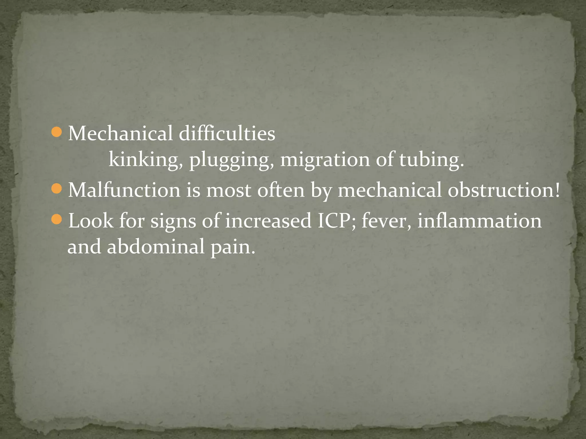 Mechanical difficulties
kinking, plugging, migration of tubing.
Malfunction is most often by mechanical obstruction!
Look for signs of increased ICP; fever, inflammation
and abdominal pain.
 