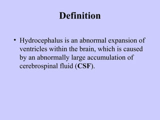 Definition

• Hydrocephalus is an abnormal expansion of
  ventricles within the brain, which is caused
  by an abnormally large accumulation of
  cerebrospinal fluid (CSF).
 