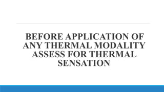BEFORE APPLICATION OF
ANY THERMAL MODALITY
ASSESS FOR THERMAL
SENSATION
 
