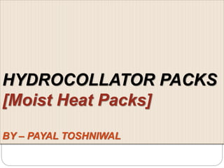 HYDROCOLLATOR PACKS
[Moist Heat Packs]
BY – PAYAL TOSHNIWAL
 