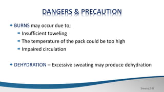 Sreeraj S R
BURNS may occur due to;
Insufficient toweling
The temperature of the pack could be too high
Impaired circulation
DEHYDRATION – Excessive sweating may produce dehydration
 
