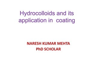Hydrocolloids and its
application in coating

NARESH KUMAR MEHTA
PhD SCHOLAR

 