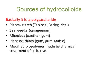 Sources of hydrocolloids
Basically it is a polysaccharide
• Plants- starch (Tapioca, Barley, rice )
• Sea weeds (carageena...