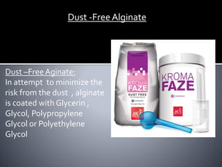 Dust -FreeAlginate
Dust –Free Aginate:
In attempt to minimize the
risk from the dust , alginate
is coated with Glycerin ,
Glycol, Polypropylene
Glycol or Polyethylene
Glycol
 
