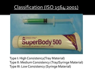 Type I: High Consistency(Tray Material)
Type II: Medium Consistency (Tray/Syringe Material)
Type III: Low Consistency (Syringe Material)
Classification (ISO 1564:2001)
 
