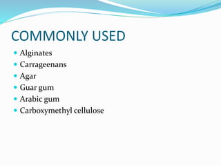 COMMONLY USED
 Alginates
 Carrageenans
 Agar
 Guar gum
 Arabic gum
 Carboxymethyl cellulose
 