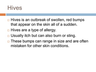 HivesHives is an outbreak of swollen, red bumps that appear on the skin all of a sudden.Hives are a type of allergy.Usually itch but can also burn or sting.These bumps can range in size and are often mistaken for other skin conditions.