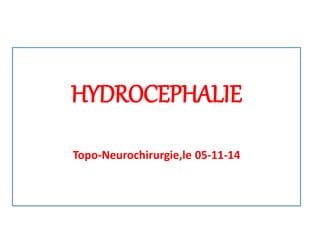 HYDROCEPHALIE
Topo-Neurochirurgie,le 05-11-14
 