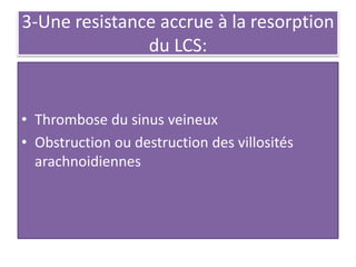 3-Une resistance accrue à la resorption
du LCS:
• Thrombose du sinus veineux
• Obstruction ou destruction des villosités
arachnoidiennes
 