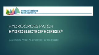 ELECTRONIC PATCH AS EVOLUTION OF THE ROLLER
HYDROCROSS PATCH
HYDROELECTROPHORESIS®
 