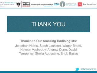 @thearmclinic
THANK YOU
Thanks to Our Amazing Radiologists:
Jonathan Harris, Sarah Jackson, Waqar Bhatti,
Naveen Vasireddy, Andrew Dunn, David
Temperley, Sheila Augustine, Shub Bassu
 
