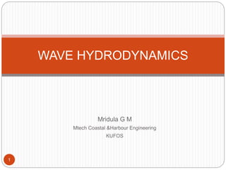 Mridula G M
Mtech Coastal &Harbour Engineering
KUFOS
WAVE HYDRODYNAMICS
1
 