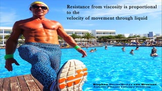 Resistance from viscosity is proportional
to the
velocity of movement through liquid
Stephan BetterBodyz van Breenen
Aquatic Fitness Therapy Training
 