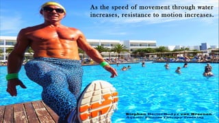 As the speed of movement through water
increases, resistance to motion increases.
Stephan BetterBodyz van Breenen
Aquatic Fitness Therapy Training
 