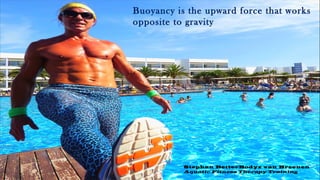 Buoyancy is the upward force that works
opposite to gravity
Stephan BetterBodyz van Breenen
Aquatic Fitness Therapy Training
 