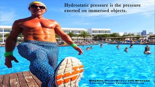 Hydrostatic pressure is the pressure
exerted on immersed objects.
Stephan BetterBodyz van Breenen
Aquatic Fitness Therapy Training
 