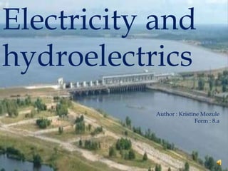 Electricity and
hydroelectrics
           Author : Kristīne Mozule
                           Form : 8.a
 