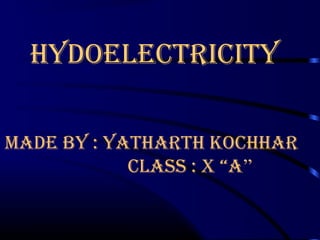 hydoelectricity
MAde By : yAthArth kochhAr
clASS : X “A”
 