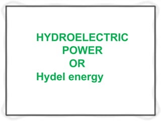 HYDROELECTRIC
POWER
OR
Hydel energy
 