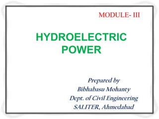 MODULE- III


HYDROELECTRIC
   POWER

           Prepared by
      Bibhabasu Mohanty
    Dept. of Civil Engineering
     SALITER, Ahmedabad
 