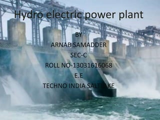 Hydro electric power plant
BY
ARNAB SAMADDER
SEC-C
ROLL NO-13031616068
E.E
TECHNO INDIA SALTLAKE
 