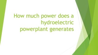 How much power does a
hydroelectric
powerplant generates
 