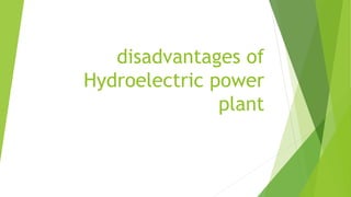disadvantages of
Hydroelectric power
plant
 