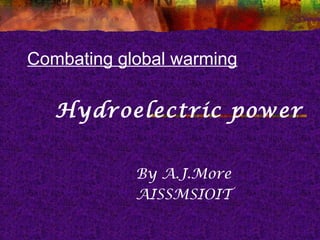 Hydroelectric power
By A.J.More
AISSMSIOIT
Combating global warming
 