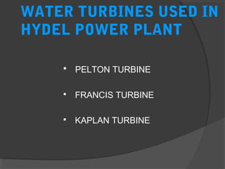 WATER TURBINES USED IN
HYDEL POWER PLANT
 PELTON TURBINE
 FRANCIS TURBINE
 KAPLAN TURBINE
 