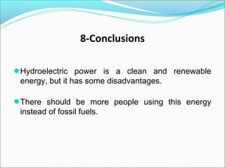 8-Conclusions
●Hydroelectric power is a clean and renewable
energy, but it has some disadvantages.
●There should be more people using this energy
instead of fossil fuels.
 