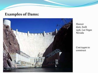 Examples of Dams:Hoover dam, built 1936, Las Vegas NevadaCost $49m to construct
