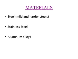 MATERIALS
• Steel (mild and harder steels)
• Stainless Steel
• Aluminum alloys

 