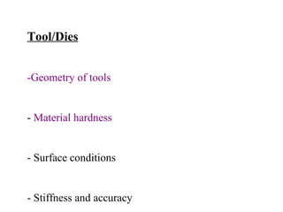 Tool/Dies
-Geometry of tools

- Material hardness

- Surface conditions

- Stiffness and accuracy

 