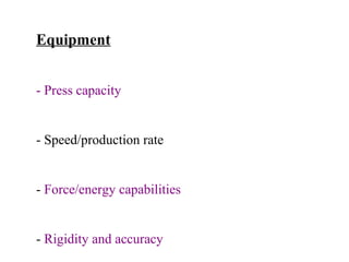 Equipment
- Press capacity

- Speed/production rate

- Force/energy capabilities

- Rigidity and accuracy

 