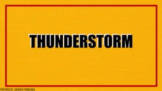 THUNDERSTORMTHUNDERSTORM
56
PREPARED BY: JOHANES PANGILINAN
 