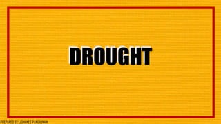 DROUGHTDROUGHT
76
PREPARED BY: JOHANES PANGILINAN
 