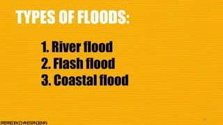 TYPES OF FLOODS:
35
P
R
E
P
A
R
E
DB
Y
:J
O
H
A
N
E
SP
A
N
G
I
L
I
N
A
N
1. River flood
2. Flash flood
3. Coastal flood
 